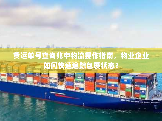 货运单号查询兆中物流操作指南，物业企业如何快速追踪包裹状态？