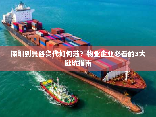 深圳到曼谷货代如何选?物业企业必看的3大避坑指南 深圳到曼谷货代如何选?物业企业必看的3大避坑指南