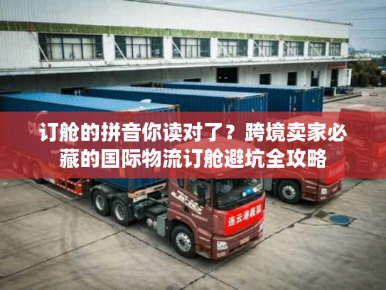 订舱的拼音你读对了？跨境卖家必藏的国际物流订舱避坑全攻略