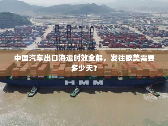 中国汽车出口海运时效全解，发往欧美需要多少天？