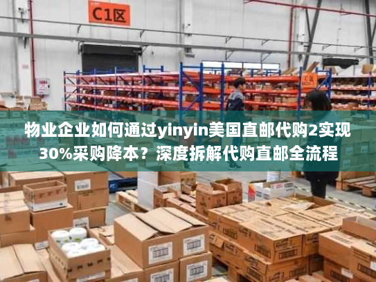 物业企业如何通过yinyin美国直邮代购2实现30%采购降本?深度拆解代购直邮全流程 物业企业如何通过yinyin美国直邮代购2实现30%采购降本?深度拆解代购直邮全流程