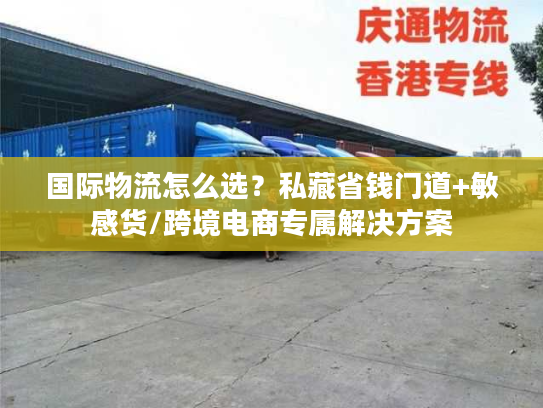 国际物流怎么选？私藏省钱门道+敏感货/跨境电商专属解决方案