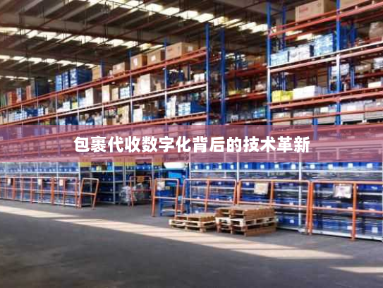 包裹代收数字化背后的技术革新 包裹代收数字化背后的技术革新