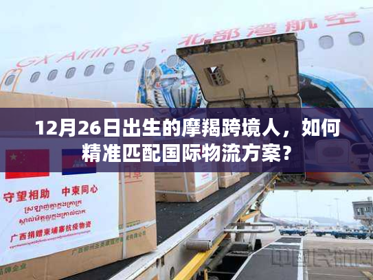 12月26日出生的摩羯跨境人，如何精准匹配国际物流方案？