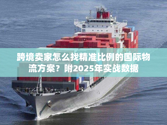 跨境卖家怎么找精准比例的国际物流方案？附2025年实战数据