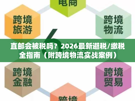 直邮会被税吗？2026最新避税/缴税全指南（附跨境物流实战案例）