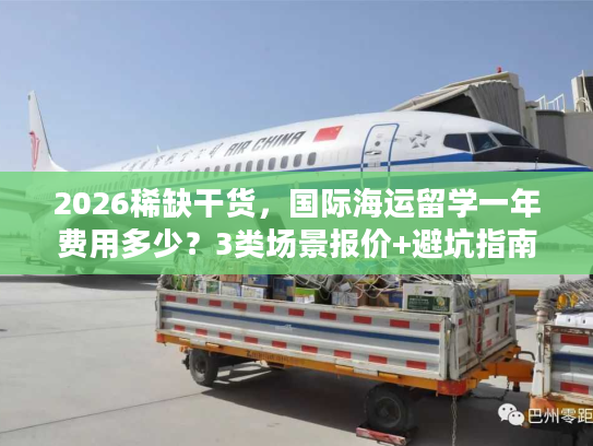 2026稀缺干货，国际海运留学一年费用多少？3类场景报价+避坑指南