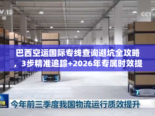 巴西空运国际专线查询避坑全攻略,3步精准追踪+2026年专属时效提速技巧 巴西空运国际专线查询避坑全攻略,3步精准追踪+2026年专属时效提速技巧