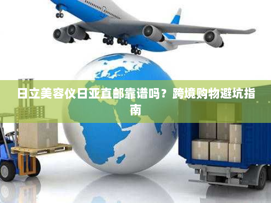 日立美容仪日亚直邮靠谱吗?跨境购物避坑指南 日立美容仪日亚直邮靠谱吗?跨境购物避坑指南