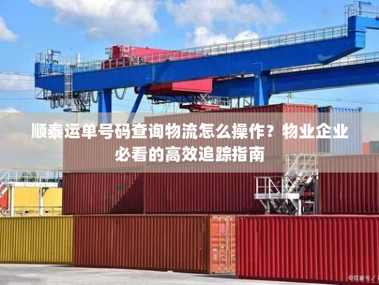 顺泰运单号码查询物流怎么操作？物业企业必看的高效追踪指南