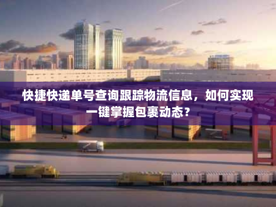 快捷快递单号查询跟踪物流信息，如何实现一键掌握包裹动态？