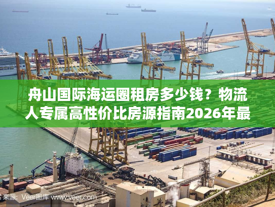 舟山国际海运圈租房多少钱？物流人专属高性价比房源指南2026年最新