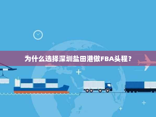 为什么选择深圳盐田港做FBA头程? 为什么选择深圳盐田港做FBA头程?