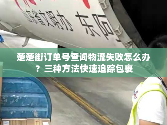 楚楚街订单号查询物流失败怎么办？三种方法快速追踪包裹
