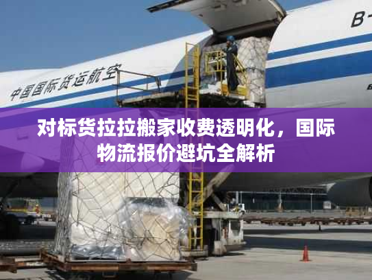 对标货拉拉搬家收费透明化，国际物流报价避坑全解析
