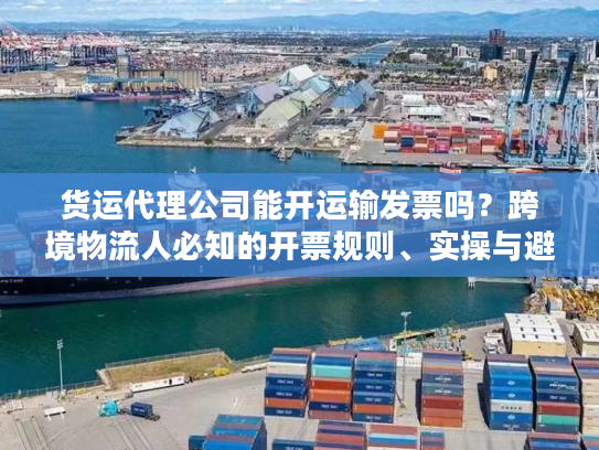 货运代理公司能开运输发票吗？跨境物流人必知的开票规则、实操与避坑