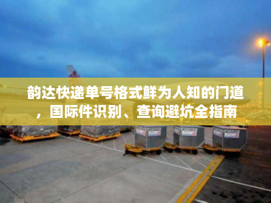 韵达快递单号格式鲜为人知的门道，国际件识别、查询避坑全指南
