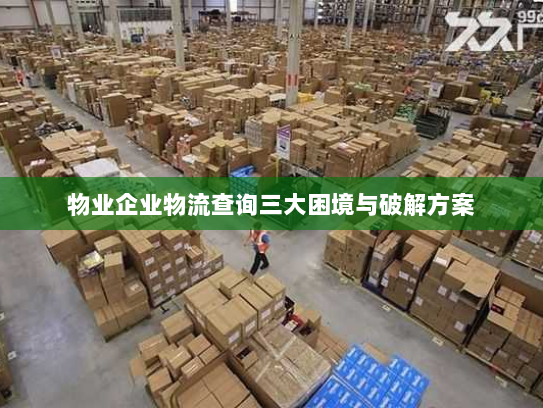 物业企业物流查询三大困境与破解方案
