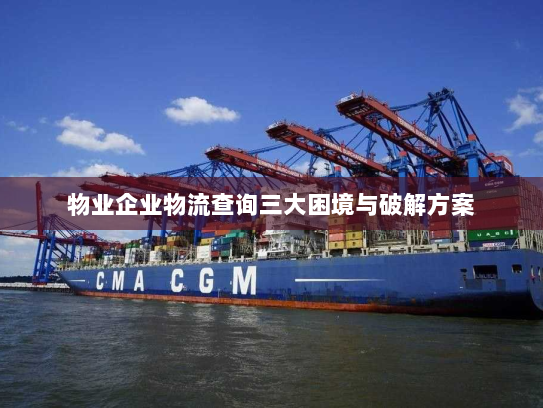 物业企业物流查询三大困境与破解方案