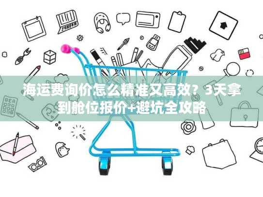 海运费询价怎么精准又高效?3天拿到舱位报价+避坑全攻略 海运费询价怎么精准又高效?3天拿到舱位报价+避坑全攻略