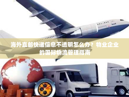 海外直邮快递信息不透明怎么办?物业企业的国际物流管理指南 海外直邮快递信息不透明怎么办?物业企业的国际物流管理指南