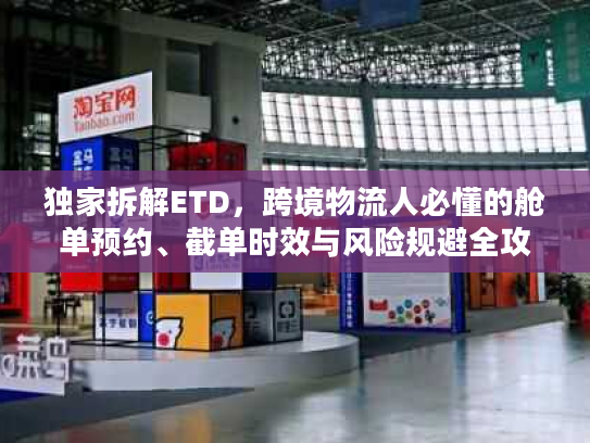 独家拆解ETD，跨境物流人必懂的舱单预约、截单时效与风险规避全攻略