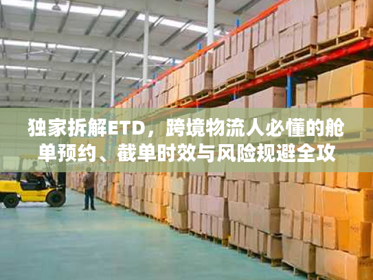 独家拆解ETD，跨境物流人必懂的舱单预约、截单时效与风险规避全攻略