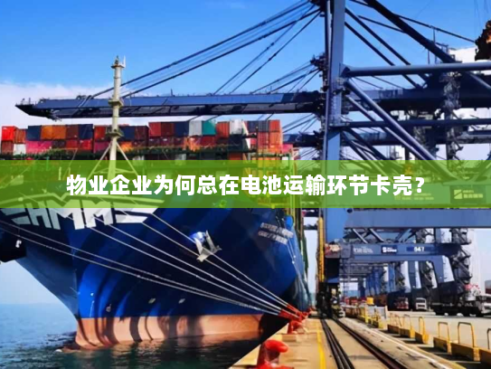 物业企业为何总在电池运输环节卡壳？