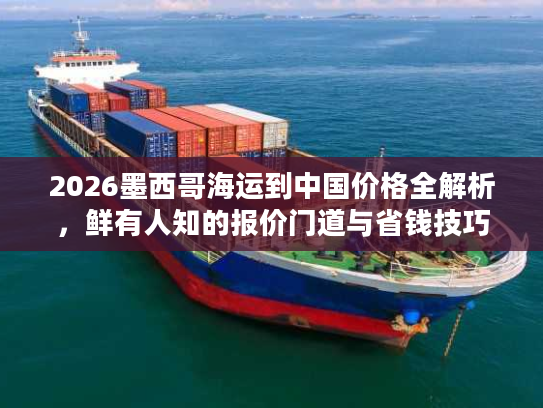 2026墨西哥海运到中国价格全解析，鲜有人知的报价门道与省钱技巧