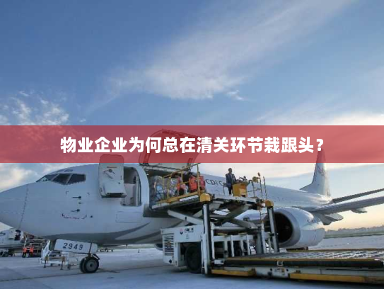 物业企业为何总在清关环节栽跟头？