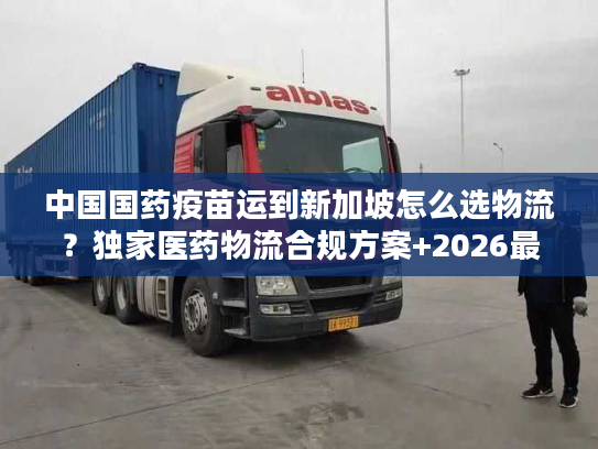 中国国药疫苗运到新加坡怎么选物流？独家医药物流合规方案+2026最新实操数据