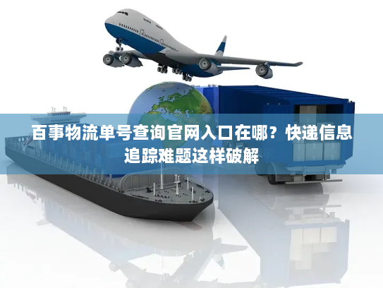 百事物流单号查询官网入口在哪?快递信息追踪难题这样破解 百事物流单号查询官网入口在哪?快递信息追踪难题这样破解