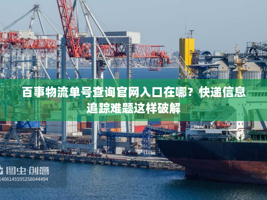 百事物流单号查询官网入口在哪?快递信息追踪难题这样破解 百事物流单号查询官网入口在哪?快递信息追踪难题这样破解