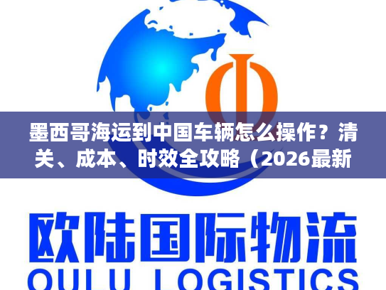 墨西哥海运到中国车辆怎么操作?清关、成本、时效全攻略(2026最新) 墨西哥海运到中国车辆怎么操作?清关、成本、时效全攻略(2026最新)