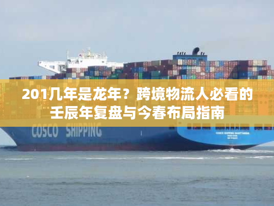 201几年是龙年？跨境物流人必看的壬辰年复盘与今春布局指南