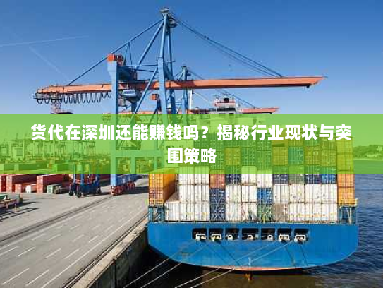 货代在深圳还能赚钱吗?揭秘行业现状与突围策略 货代在深圳还能赚钱吗?揭秘行业现状与突围策略
