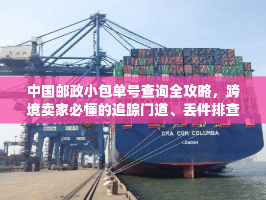 中国邮政小包单号查询全攻略，跨境卖家必懂的追踪门道、丢件排查与时效提速技巧
