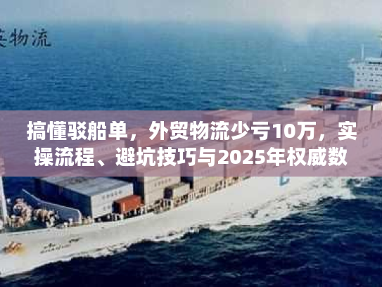 搞懂驳船单，外贸物流少亏10万，实操流程、避坑技巧与2025年权威数据