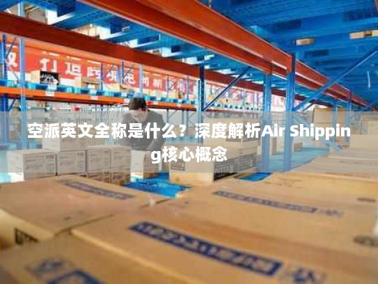 空派英文全称是什么？深度解析Air Shipping核心概念