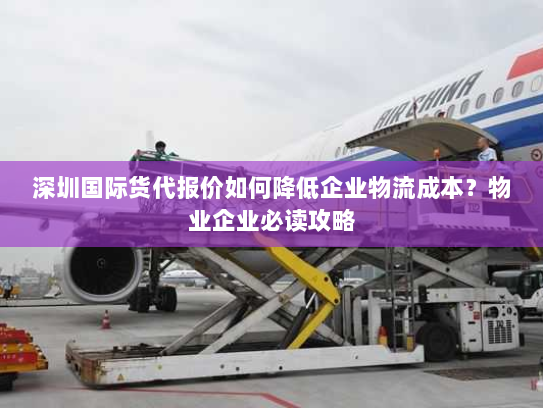 深圳国际货代报价如何降低企业物流成本?物业企业必读攻略 深圳国际货代报价如何降低企业物流成本?物业企业必读攻略