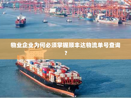 物业企业为何必须掌握顺丰达物流单号查询? 物业企业为何必须掌握顺丰达物流单号查询?