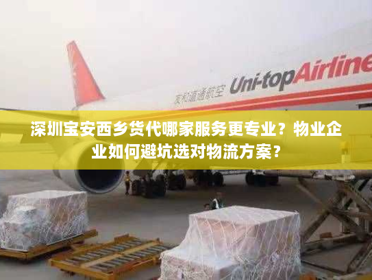 深圳宝安西乡货代哪家服务更专业?物业企业如何避坑选对物流方案? 深圳宝安西乡货代哪家服务更专业?物业企业如何避坑选对物流方案?