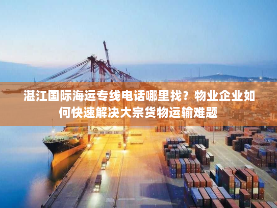 湛江国际海运专线电话哪里找?物业企业如何快速解决大宗货物运输难题 湛江国际海运专线电话哪里找?物业企业如何快速解决大宗货物运输难题