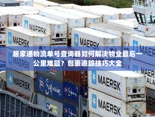 居家通物流单号查询器如何解决物业最后一公里难题?包裹追踪技巧大全 居家通物流单号查询器如何解决物业最后一公里难题?包裹追踪技巧大全