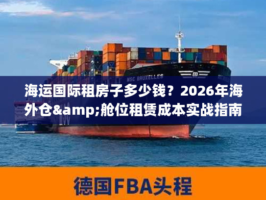海运国际租房子多少钱？2026年海外仓&舱位租赁成本实战指南