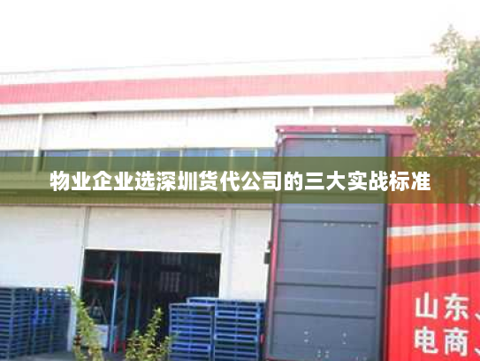 物业企业选深圳货代公司的三大实战标准 物业企业选深圳货代公司的三大实战标准