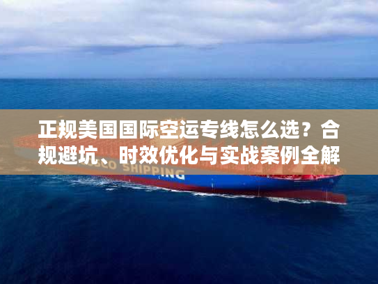 正规美国国际空运专线怎么选？合规避坑、时效优化与实战案例全解析