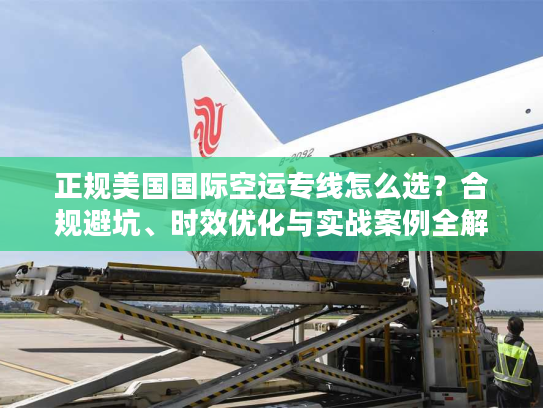 正规美国国际空运专线怎么选？合规避坑、时效优化与实战案例全解析