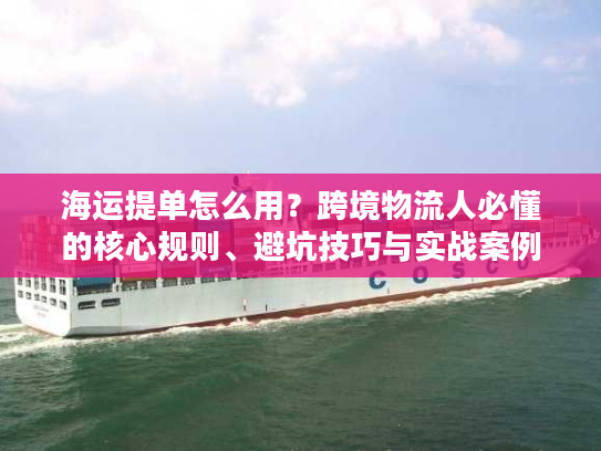 海运提单怎么用？跨境物流人必懂的核心规则、避坑技巧与实战案例