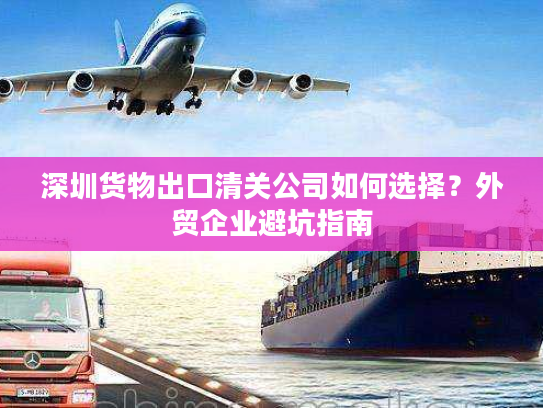 深圳货物出口清关公司如何选择？外贸企业避坑指南